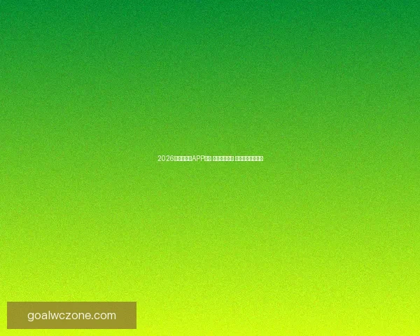 2026世界杯竞猜APP推荐 轻松预测赛况 赢取丰厚奖金体验