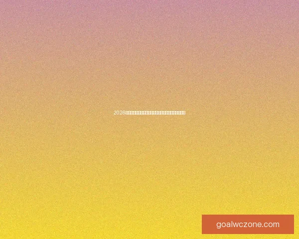 2026世界杯直播全面解析：赛程安排、精彩赛事与实时更新